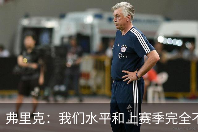 弗里克：我们水平和上赛季完全不同了；球员去国家队我都有点担心
